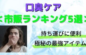 口臭ケア市販ランキング5選！持ち運びや極秘の最強アイテムはこれ！