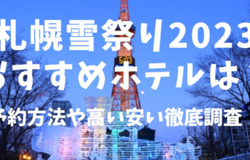 札幌雪祭り2023 おすすめホテルは？予約方法や高い安い徹底調査！
