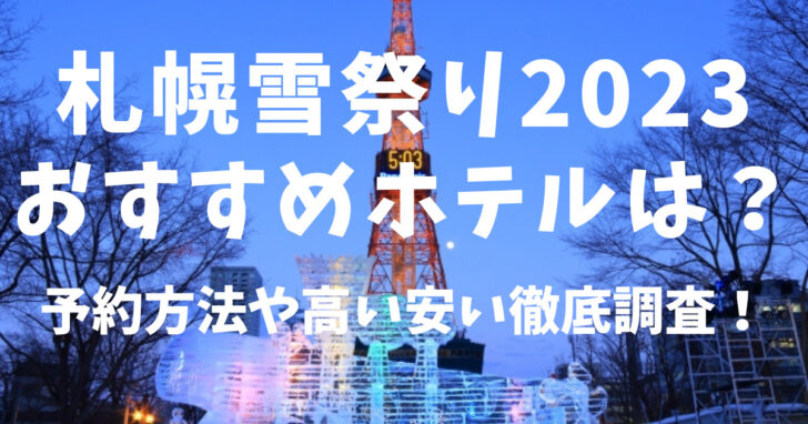 札幌雪祭り2023 おすすめホテルは？予約方法や高い安い徹底調査！