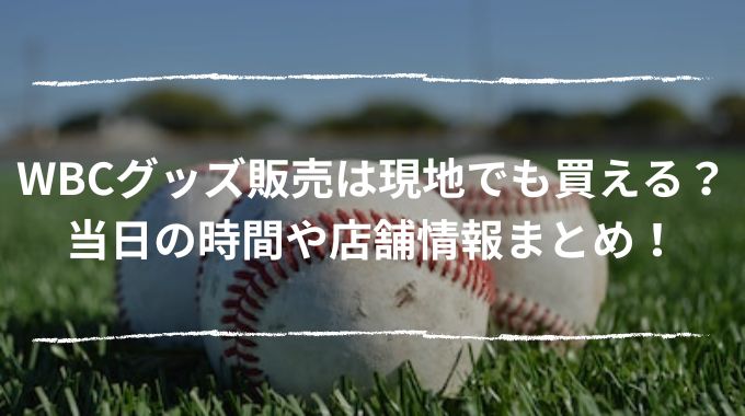 WBCグッズ販売は現地でも買える？当日の時間や店舗情報まとめ！