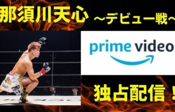 那須川天心Amazonプライムで無料視聴する方法！プロデビュー戦を徹底解説