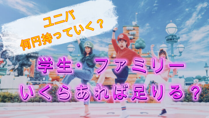 ユニバは何円持っていく？学生やファミリーいくらあれば足りる？