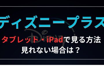 ディズニープラス『タブレット・ipad』見る方法は？見れない時の対処法ある？