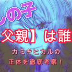 推しの子【父親】は誰？カミキヒカルの正体を徹底考察！