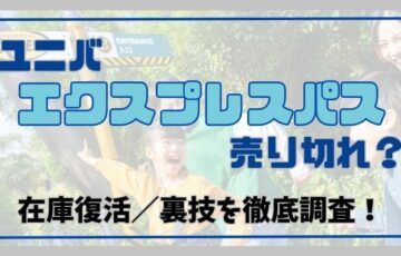 ユニバ『エクスプレスパス』売り切れ？在庫状況と復活や裏技を徹底解説！