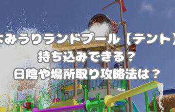 よみうりランドプール【テント】持ち込みできる？日陰や場所取り攻略法は？