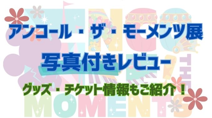 アンコールザモーメンツ展【感想】撮影可能な展示やグッズをご紹介！