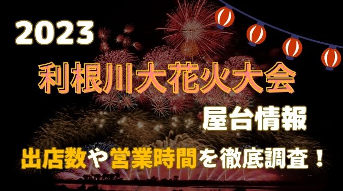 利根川大花火大会2023屋台ある？出店数や営業時間を徹底調査！