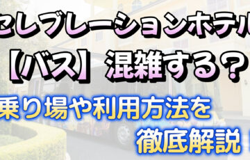 セレブレーションホテル【バス】混雑する？乗り場や利用方法を徹底解説