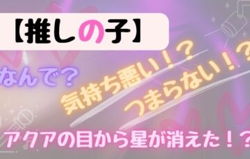 推しの子が気持ち悪い＆つまらなくなった〇つ理由を徹底調査！
