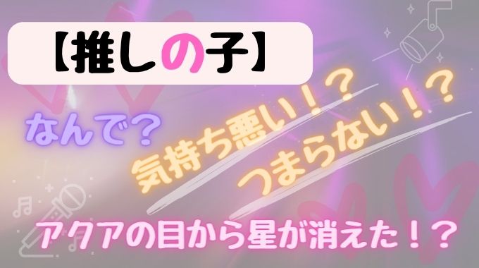 推しの子が気持ち悪い＆つまらなくなった〇つ理由を徹底調査！