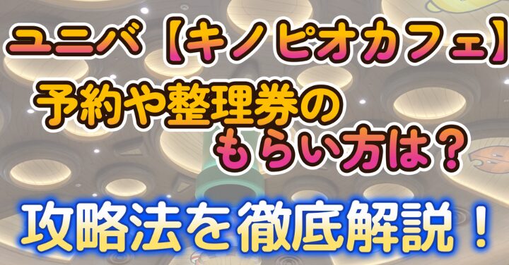 ユニバ【キノピオカフェ】予約や整理券のもらい方は？攻略法を徹底解説！